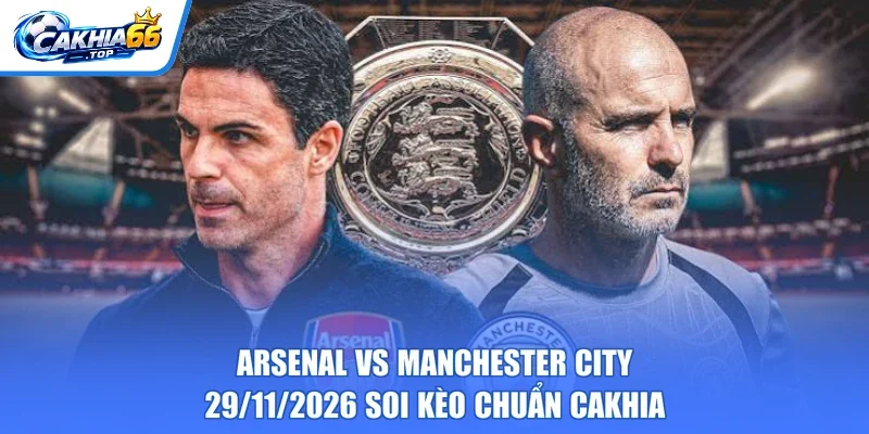 Arsenal Vs Manchester City – 29/11/2026 Soi Kèo Chuẩn CAKHIA