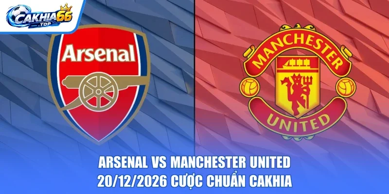 Arsenal Vs Manchester United – 20/12/2026 Cược Chuẩn CAKHIA