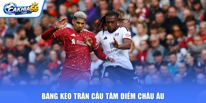 Bảng kèo trận cầu tâm điểm châu Âu
