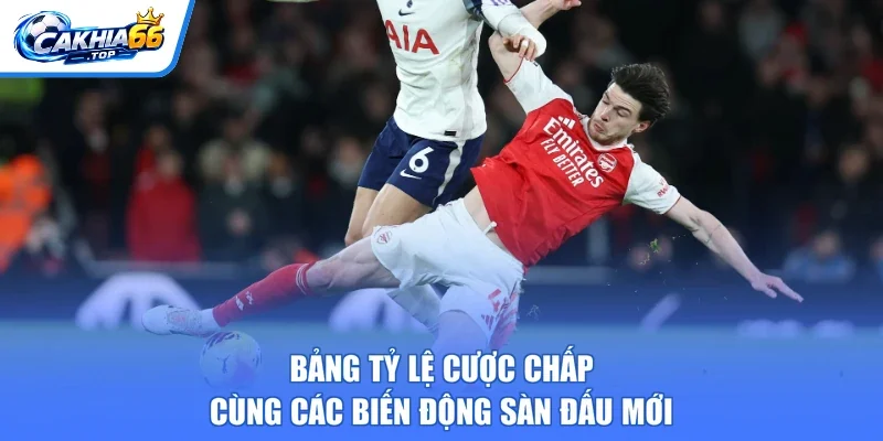 Bảng tỷ lệ cược chấp cùng các biến động sàn đấu mới