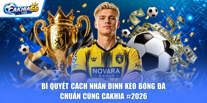 Bí Quyết Cách Nhận Định Kèo Bóng Đá Chuẩn Cùng CAKHIA #2026