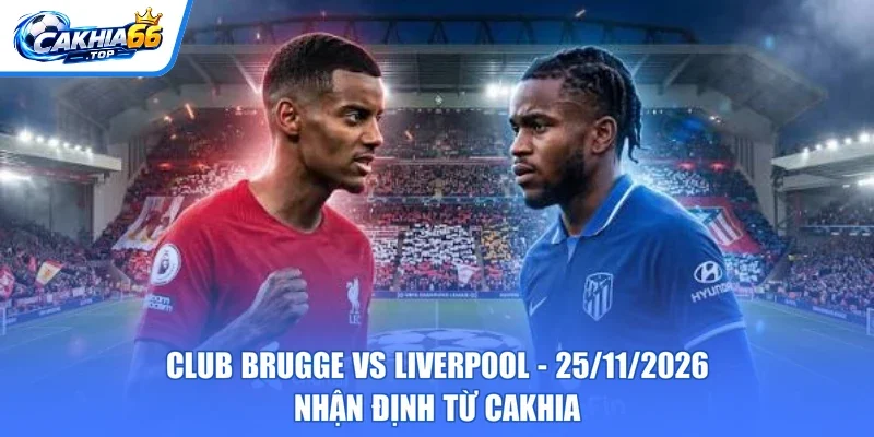 Club Brugge Vs Liverpool - 25/11/2026 - Nhận Định Từ CAKHIA