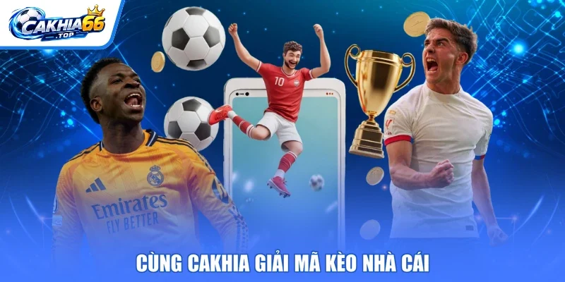 Cùng Cakhia giải mã kèo nhà cái