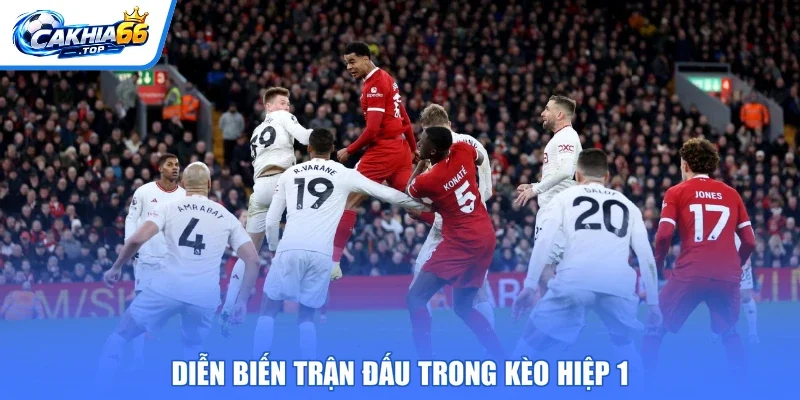 Diễn biến trận đấu trong kèo hiệp 1