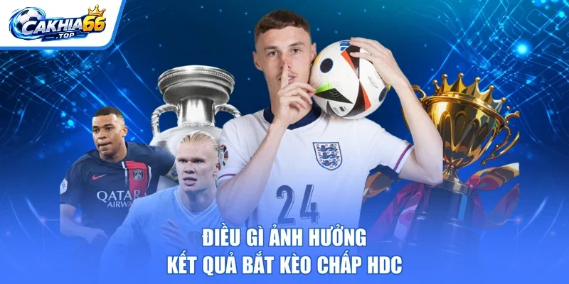 Điều gì ảnh hưởng kết quả bắt kèo chấp HDC