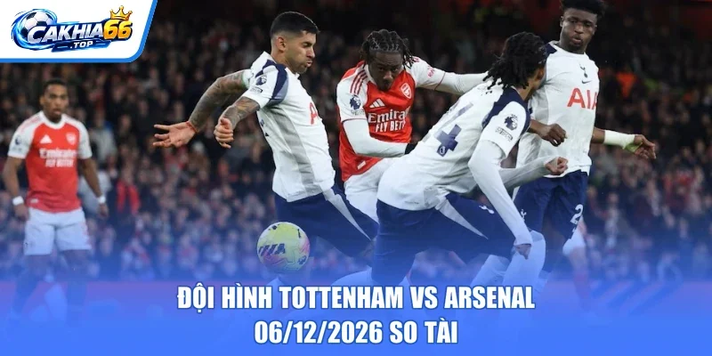 Đội hình Tottenham vs Arsenal – 06/12/2026 so tài