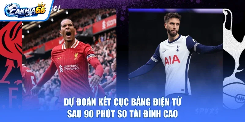 Dự đoán kết cục bảng điện tử sau 90 phút so tài đỉnh cao