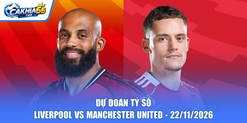 Dự đoán tỷ số Liverpool vs Manchester United - 22/11/2026