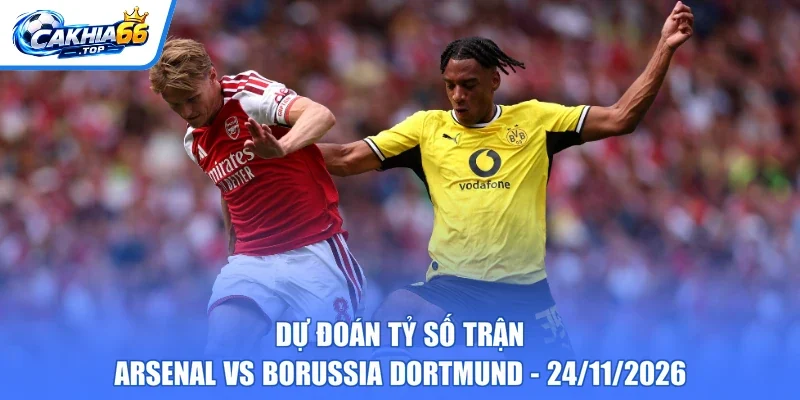 Dự đoán tỷ số trận Arsenal vs Borussia Dortmund - 24/11/2026