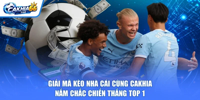 Giải Mã Kèo Nhà Cái Cùng Cakhia Nắm Chắc Chiến Thắng Top 1