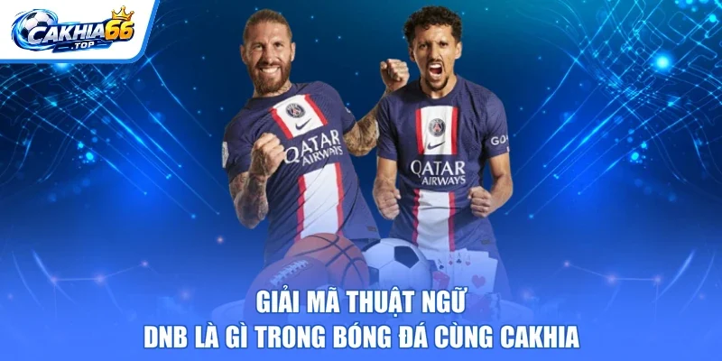 Giải Mã Thuật Ngữ DNB Là Gì Trong Bóng Đá Cùng CAKHIA