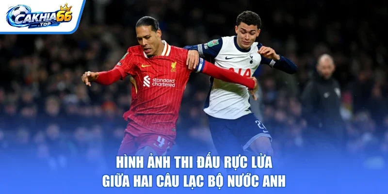 Hình ảnh thi đấu rực lửa giữa hai câu lạc bộ nước Anh