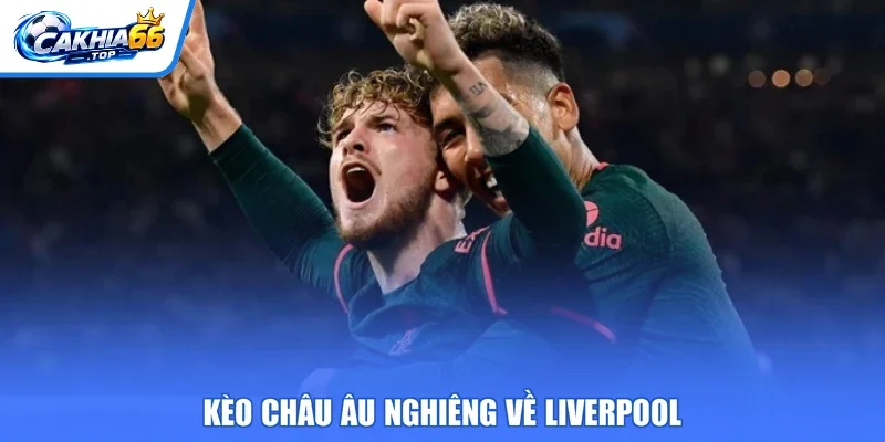 Kèo châu Âu nghiêng về Liverpool