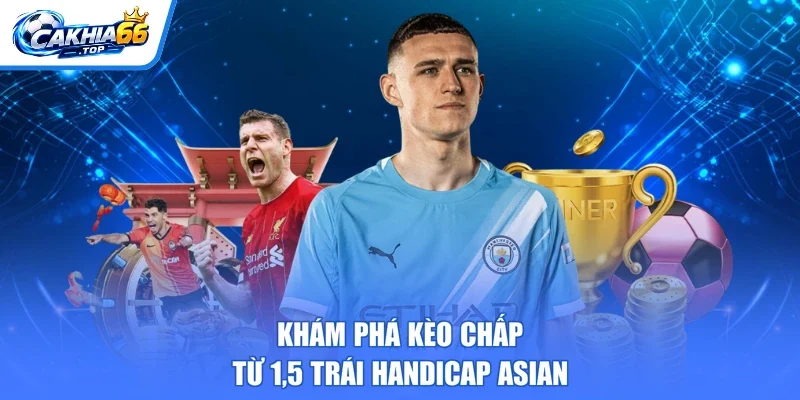Khám phá kèo chấp từ 1,5 trái Handicap Asian