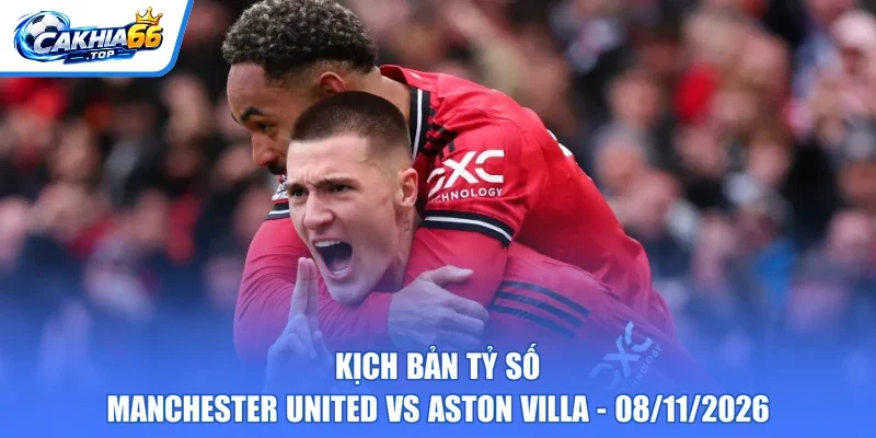 Kịch bản tỷ số Manchester United vs Aston Villa - 08/11/2026