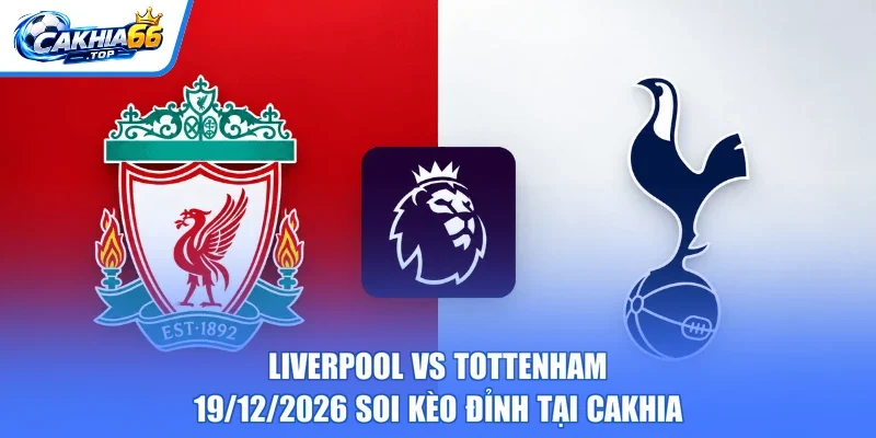 Liverpool Vs Tottenham – 19/12/2026 Soi Kèo Đỉnh Tại CAKHIA