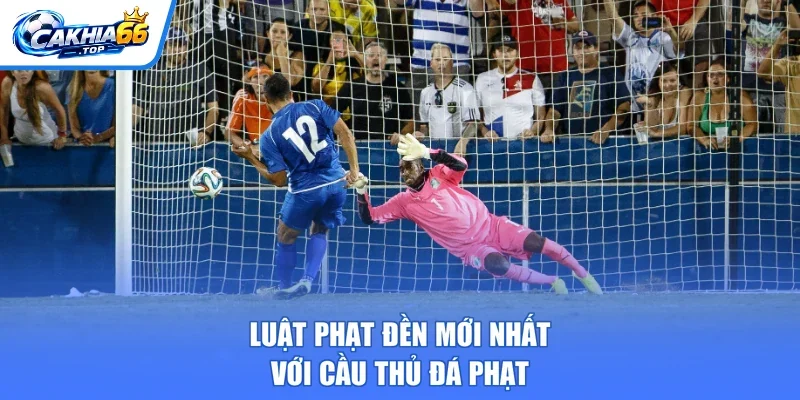 Luật phạt đền mới nhất với cầu thủ đá phạt
