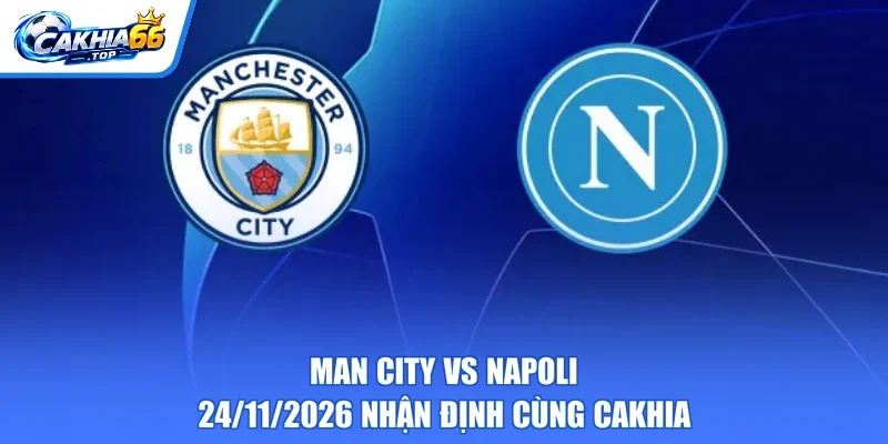 Man City Vs Napoli - 24/11/2026 Nhận Định Cùng CAKHIA