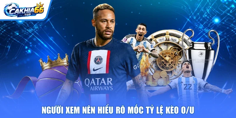 Người xem nên hiểu rõ mốc tỷ lệ kèo O/U