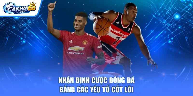 Nhận định cược bóng đá bằng các yếu tố cốt lõi
