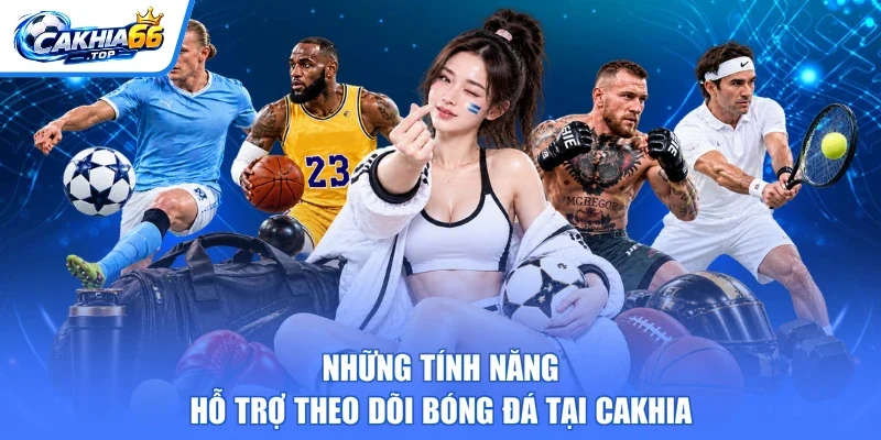 Những tính năng hỗ trợ theo dõi bóng đá tại Cakhia