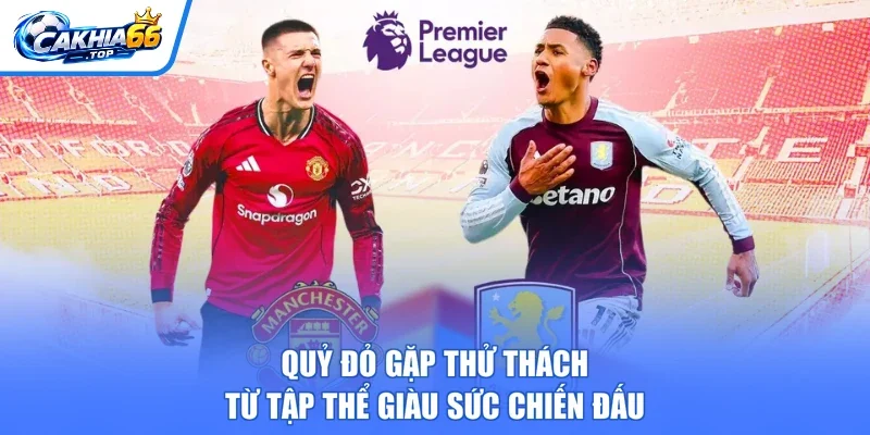 Quỷ đỏ gặp thử thách từ tập thể giàu sức chiến đấu