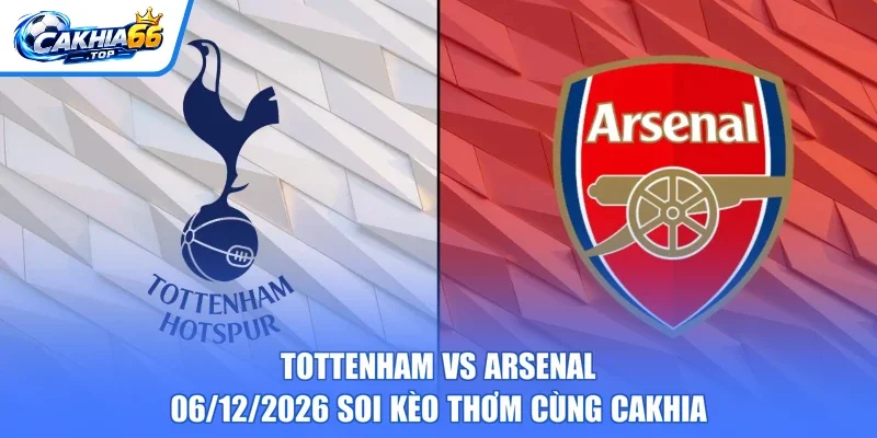 Tottenham Vs Arsenal – 06/12/2026 Soi Kèo Thơm Cùng CAKHIA
