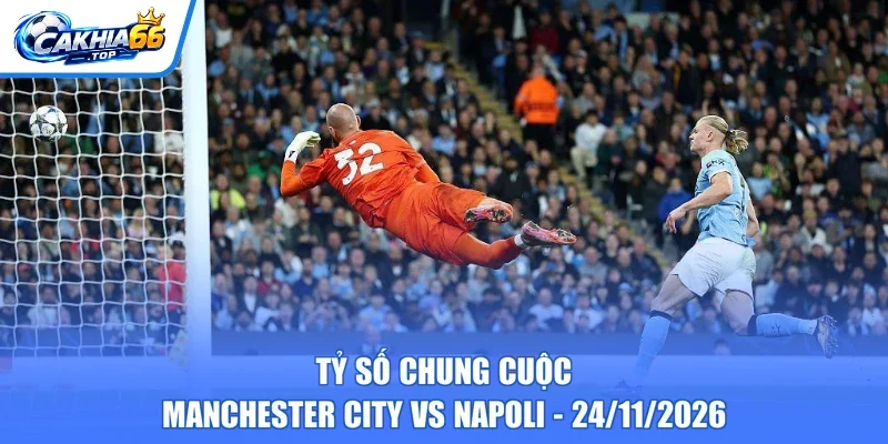 Tỷ số chung cuộc Manchester City vs Napoli - 24/11/2026